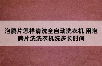 泡腾片怎样清洗全自动洗衣机 用泡腾片洗洗衣机洗多长时间